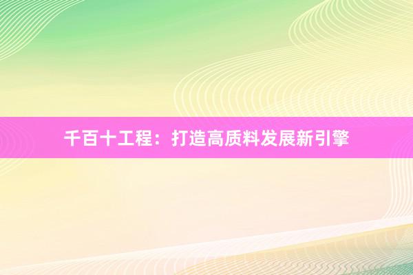 千百十工程：打造高质料发展新引擎