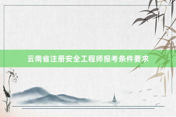 云南省注册安全工程师报考条件要求