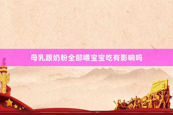 母乳跟奶粉全部喂宝宝吃有影响吗