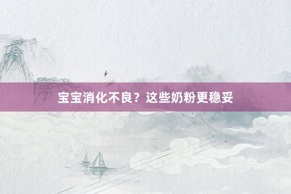 宝宝消化不良？这些奶粉更稳妥