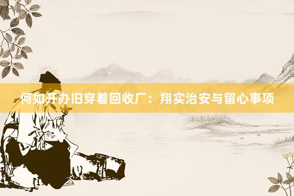 何如开办旧穿着回收厂：翔实治安与留心事项